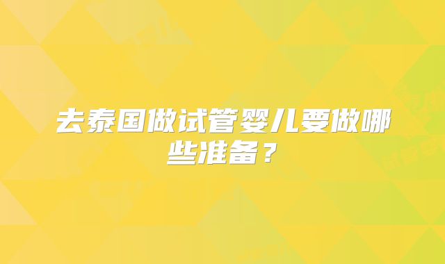 去泰国做试管婴儿要做哪些准备？