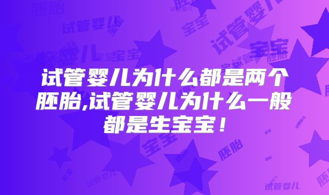 试管婴儿为什么都是两个胚胎,试管婴儿为什么一般都是生宝宝!