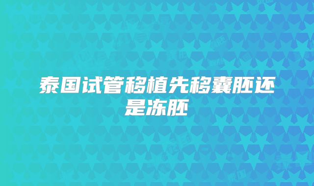 泰国试管移植先移囊胚还是冻胚
