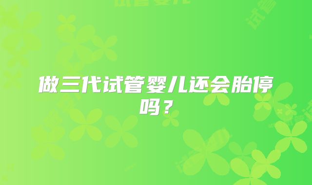做三代试管婴儿还会胎停吗?