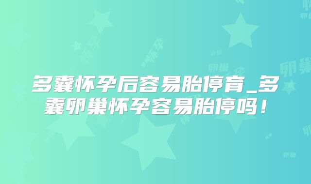多囊怀孕后容易胎停育_多囊卵巢怀孕容易胎停吗！