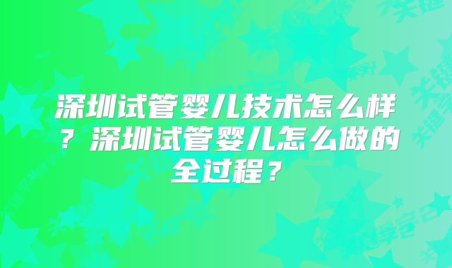 深圳试管婴儿技术怎么样？深圳试管婴儿怎么做的全过程？