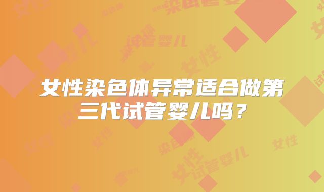 女性染色体异常适合做第三代试管婴儿吗？