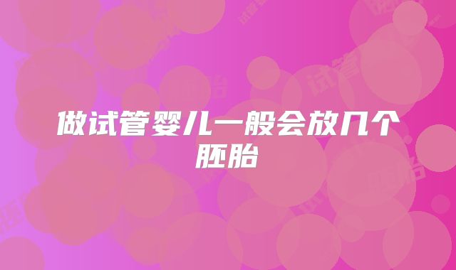 做试管婴儿一般会放几个胚胎