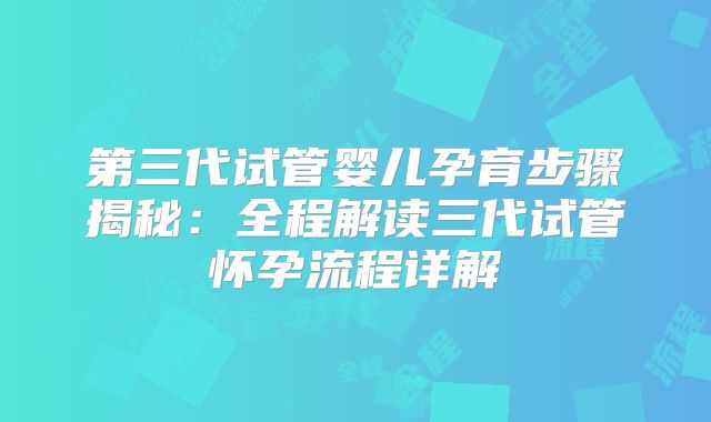 第三代试管婴儿孕育步骤揭秘:全程解读三代试管怀孕流程详解
