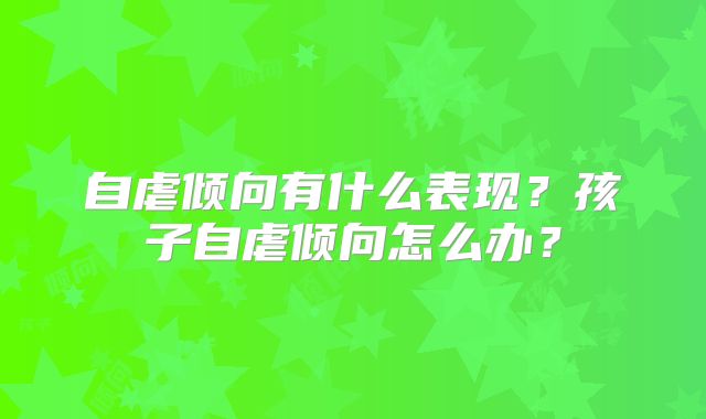 自虐倾向有什么表现?孩子自虐倾向怎么办?