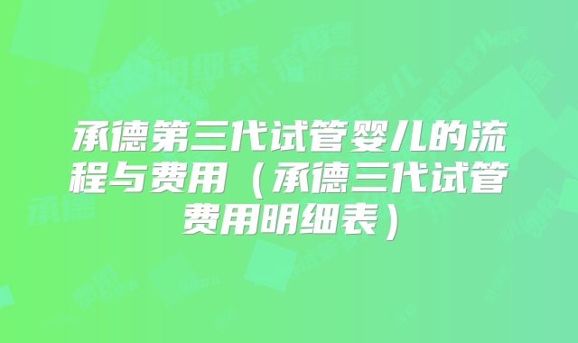承德第三代试管婴儿的流程与费用(承德三代试管费用明细表)