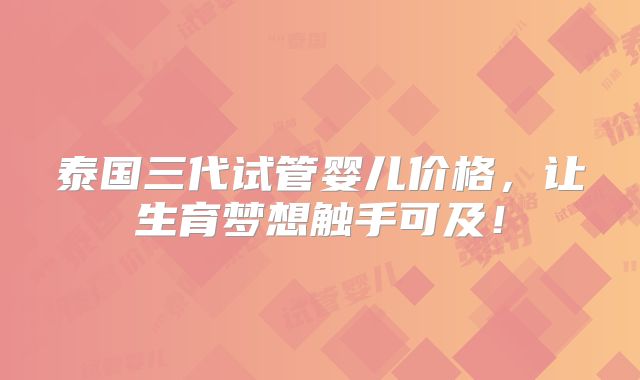 泰国三代试管婴儿价格,让生育梦想触手可及!