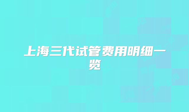上海三代试管费用明细一览