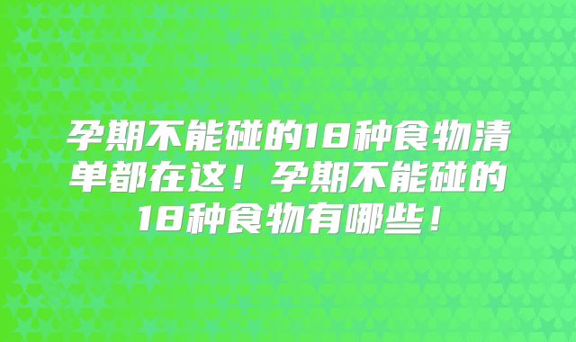 孕期不能碰的18种食物清单都在这！孕期不能碰的18种食物有哪些！