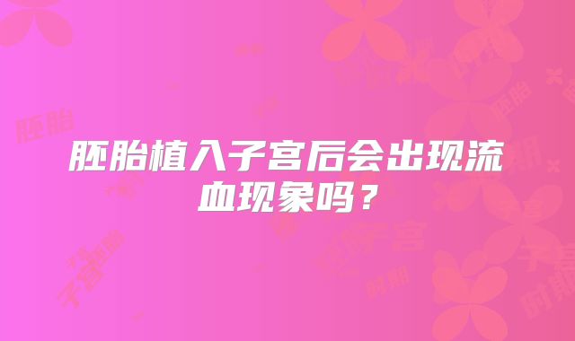 胚胎植入子宫后会出现流血现象吗？