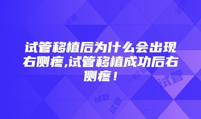 试管移植后为什么会出现右侧疼,试管移植成功后右侧疼!