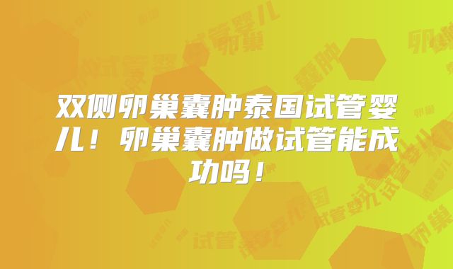 双侧卵巢囊肿泰国试管婴儿！卵巢囊肿做试管能成功吗！
