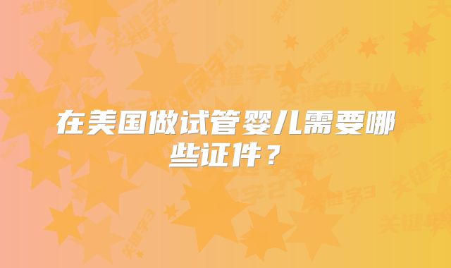 在美国做试管婴儿需要哪些证件?