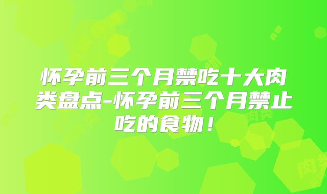 怀孕前三个月禁吃十大肉类盘点-怀孕前三个月禁止吃的食物!