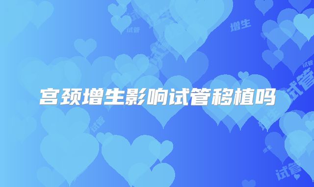 宫颈增生影响试管移植吗