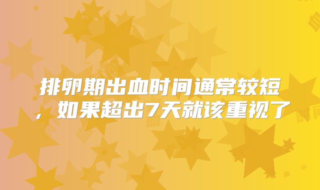 排卵期出血时间通常较短，如果超出7天就该重视了