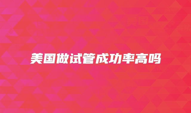 美国做试管成功率高吗