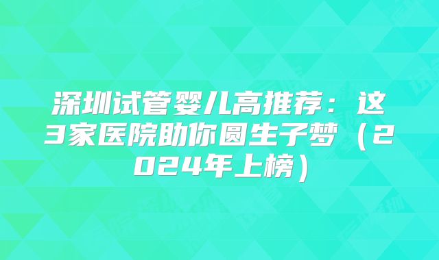 深圳试管婴儿高推荐:这3家医院助你圆生子梦(2024年上榜)