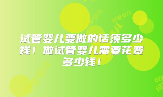 试管婴儿要做的话须多少钱!做试管婴儿需要花费多少钱!