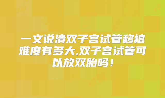 一文说清双子宫试管移植难度有多大,双子宫试管可以放双胎吗！