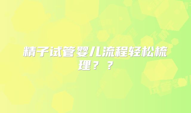 精子试管婴儿流程轻松梳理??