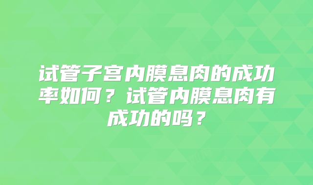 试管子宫内膜息肉的成功率如何？试管内膜息肉有成功的吗？