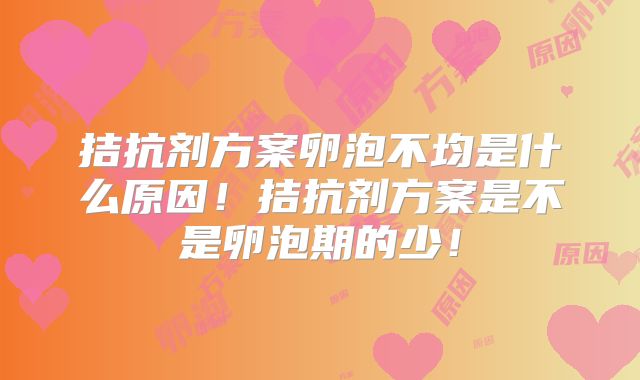 拮抗剂方案卵泡不均是什么原因！拮抗剂方案是不是卵泡期的少！