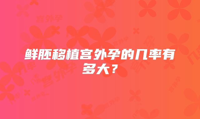 鲜胚移植宫外孕的几率有多大？