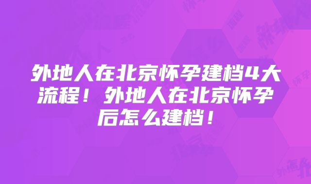 外地人在北京怀孕建档4大流程!外地人在北京怀孕后怎么建档!