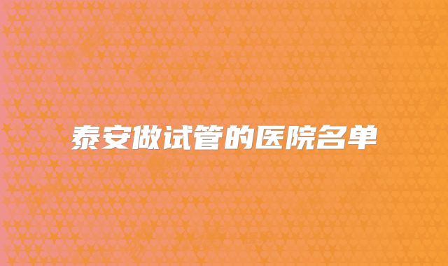 泰安做试管的医院名单