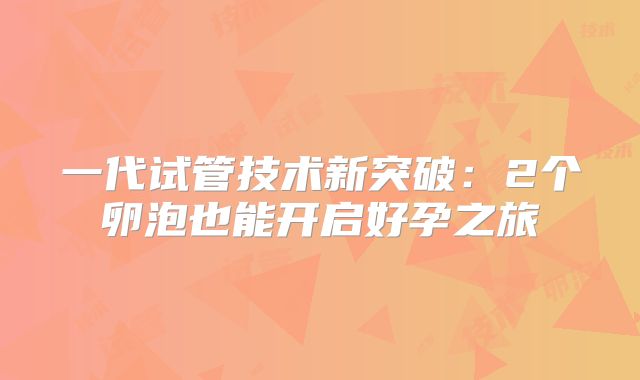 一代试管技术新突破:2个卵泡也能开启好孕之旅