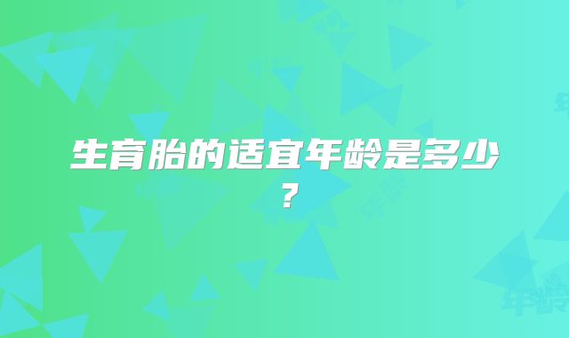 生育胎的适宜年龄是多少?