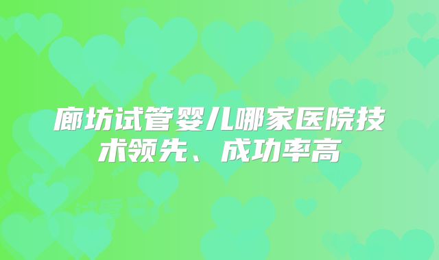 廊坊试管婴儿哪家医院技术领先、成功率高