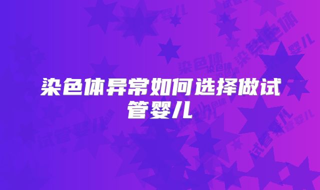 染色体异常如何选择做试管婴儿