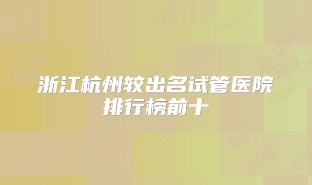 浙江杭州较出名试管医院排行榜前十