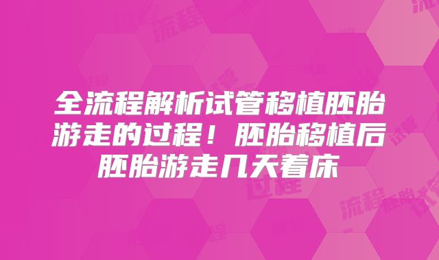 全流程解析试管移植胚胎游走的过程！胚胎移植后胚胎游走几天着床