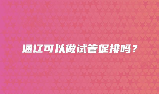 通辽可以做试管促排吗？