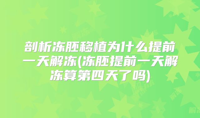 剖析冻胚移植为什么提前一天解冻(冻胚提前一天解冻算第四天了吗)