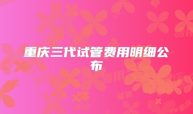 重庆三代试管费用明细公布