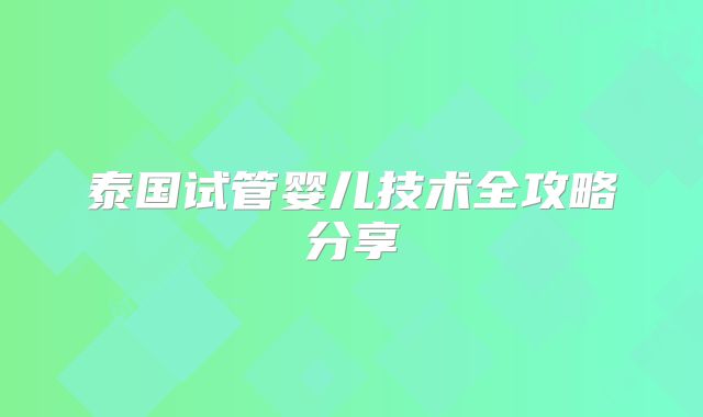 泰国试管婴儿技术全攻略分享