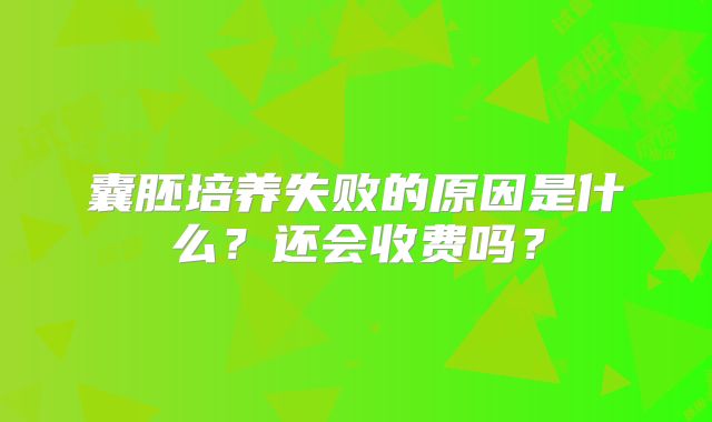 囊胚培养失败的原因是什么？还会收费吗？