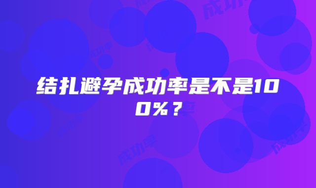 结扎避孕成功率是不是100%？