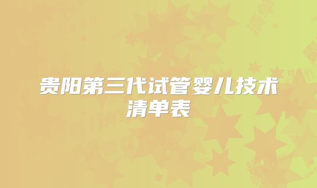 贵阳第三代试管婴儿技术清单表