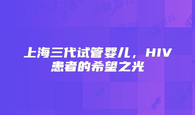 上海三代试管婴儿，HIV患者的希望之光