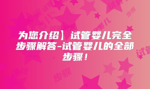 为您介绍】试管婴儿完全步骤解答-试管婴儿的全部步骤!