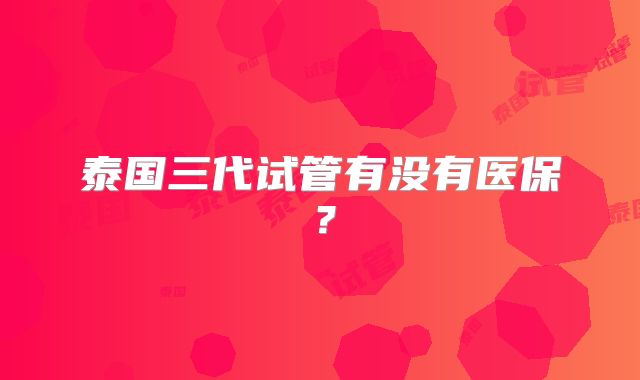 泰国三代试管有没有医保？
