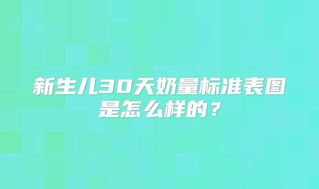 新生儿30天奶量标准表图是怎么样的？