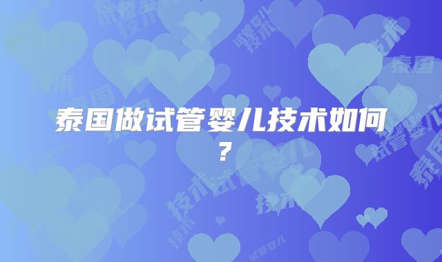 泰国做试管婴儿技术如何？