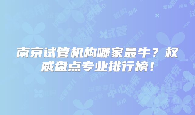 南京试管机构哪家最牛？权威盘点专业排行榜！